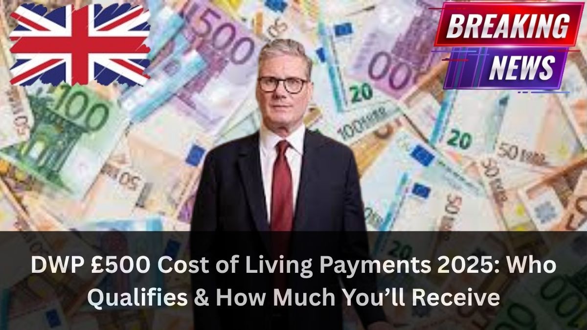 DWP £500 Cost of Living Payments 2025 Who Qualifies & How Much You’ll Receive